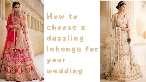 How to choose a dazzling lehenga for your wedding